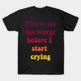 Please Let Me Merge Before I Start Crying T-Shirt